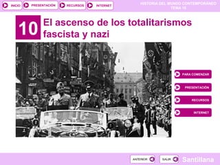 HISTORIA DEL MUNDO CONTEMPORÁNEO
TEMA 10
RECURSOS INTERNETPRESENTACIÓN
Santillana
INICIO
SALIRSALIRANTERIORANTERIOR
10 El ascenso de los totalitarismos
fascista y nazi
PARA COMENZAR
PRESENTACIÓN
RECURSOS
INTERNET
 