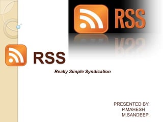 RSS
Really Simple Syndication
PRESENTED BY
P.MAHESH
M.SANDEEP
 