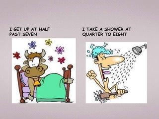 I GET UP AT HALF I TAKE A SHOWER AT
PAST SEVEN QUARTER TO EIGHT