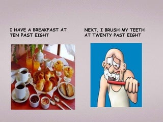 I HAVE A BREAKFAST AT NEXT, I BRUSH MY TEETH
TEN PAST EIGHT AT TWENTY PAST EIGHT