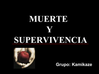 Grupo: Kamikaze MUERTE  Y  SUPERVIVENCIA MUERTE  Y  SUPERVIVENCIA 