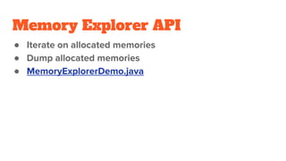 Memory Explorer API
● Iterate on allocated memories
● Dump allocated memories
● MemoryExplorerDemo.java
 
