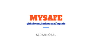 MYSAFE
github.com/serkan-ozal/mysafe
SERKAN ÖZAL
 