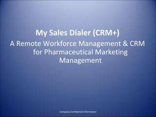 My Sales Dialer (CRM+)
A Remote Workforce Management & CRM
      for Pharmaceutical Marketing
              Management




            Company Confidential Information
 