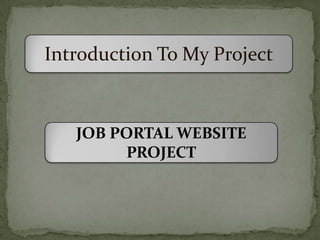 Introduction To My Project


   JOB PORTAL WEBSITE
        PROJECT
 