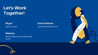 Let's Work
Together!
Skype
Sophia Cuizon
Email Address
sophiazethc@gmail.com
Website
https://sophiacuizon.mystrikingl

y.com
 