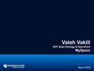 March 2009 Valeh Vakili SVP, Sales Strategy & Operations MySpace 