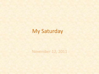 My Saturday
November 12, 2011
 