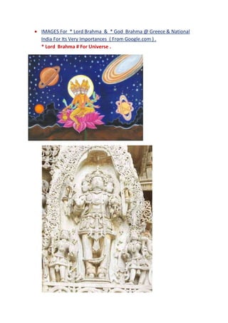  IMAGES For * Lord Brahma & * God Brahma @ Greece & National
India For Its Very Importances ( From Google.com ) .
* Lord Brahma # For Universe .
 