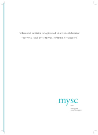 Professional mediator for optimized tri-sector collaboration
  “기업-사회간 새로운 협력시대를 여는 사회혁신전문 투자컨설팅 회사”




                                                               3
 