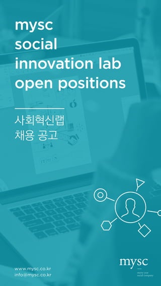mysc
social
innovation lab
open positions
사회혁신랩
채용 공고
www.mysc.co.kr
info@mysc.co.kr
 