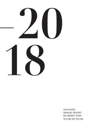 혁신가를 위한 혁신가들
2018 MYSC
ANNUAL REPORT
8th MERRY YEAR
 