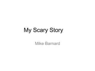 My Scary Story

   Mike Barnard
 