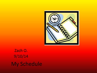Zach O. 
9/10/14 
My Schedule 
 