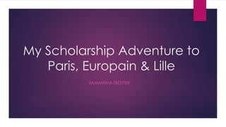 My Scholarship Adventure to
Paris, Europain & Lille
SAMANTHA TROTTER
 