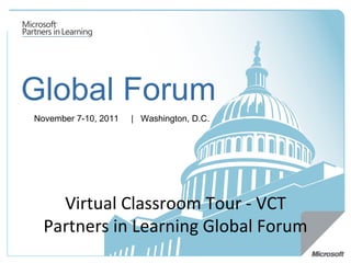 Global Forum November 7-10, 2011   |  Washington, D.C.  Virtual Classroom Tour - VCT Partners in Learning Global Forum 