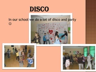  In our school we do a lot of disco and party
