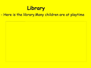 Library
- Here is the library.Many children are at playtime
 