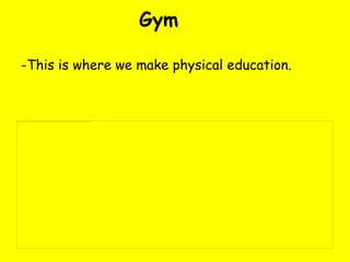 Gym

-This is where we make physical education.
 