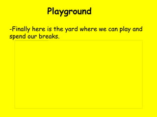 Playground
-Finally here is the yard where we can play and
spend our breaks.
 