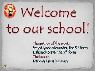 The author of the work:
Smyshlyaev Alexander, the 5th form
Lishonok Slava, the 5th form
The leader:
Ivanova Larisa Yurevna
 