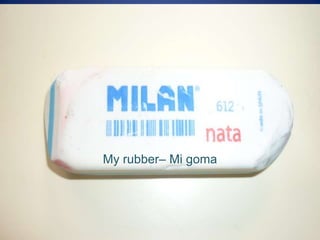 My rubber– Mi goma
 