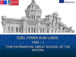 ÖZEL FENER RUM LİSESİÖZEL FENER RUM LİSESİ
1454 - ∞1454 - ∞
((THE PATRIARCHAL GREAT SCHOOL OF THETHE PATRIARCHAL GREAT SCHOOL OF THE
NATION)NATION)
 