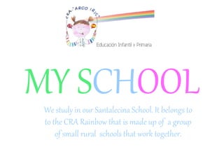 MY SCHOOLWe study in our Santalecina School. It belongs to
to the CRA Rainbow that is made up of a group
of small rural schools that work together.
 