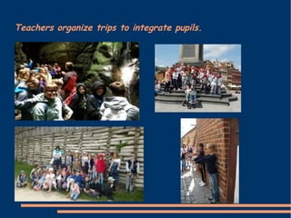Teachers organize trips to integrate pupils.
 