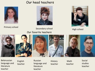 Our head teachers
Primary school
Secondary school High school
Our favorite teachers
Belorussian
language and
literature
teacher
English
teacher
Russian
language and
literature
teacher
History
teacher
Math
teacher
Social
studies
teacher
 