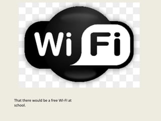 That there would be a free WI-FI at
school.
 