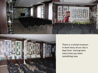 There is a school museum .
A short story of our city is
kept here. Coming here
every time you learn
something new.
 