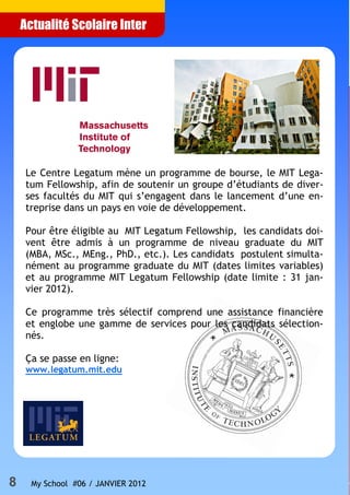 8 My School #06 / JANVIER 2012
Actualité Scolaire Inter
Le Centre Legatum mène un programme de bourse, le MIT Lega-
tum Fe...