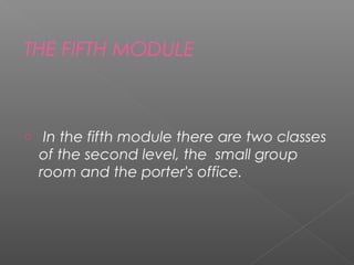 THE FIFTH MODULE



o    In the fifth module there are two classes
    of the second level, the small group
    room and the porter's office.
 