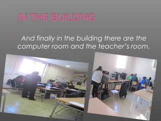     And finally in the building there are the
    computer room and the teacher’s room.
 
