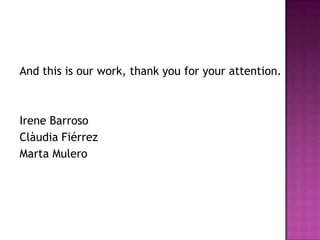 And this is our work, thank you for your attention.



Irene Barroso
Clàudia Fiérrez
Marta Mulero
 