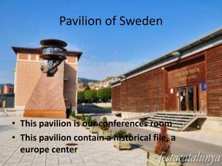 Pavilion of Sweden




• This pavilion is our conferences room
• This pavilion contain a historical file, a
  europe center.
 