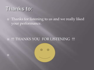    Thanks for listening to us and we really liked
    your performance.



   !!! THANKS YOU FOR LISTENING !!!




 
