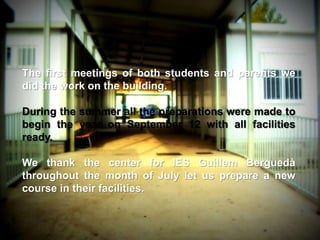 The first meetings of both students and parents we
did the work on the building.

During the summer all the preparations were made to
begin the year on September 12 with all facilities
ready.

We thank the center for IES Guillem Berguedà
throughout the month of July let us prepare a new
course in their facilities.
 