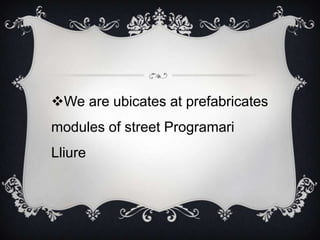 We are ubicates at prefabricates
modules of street Programari
Lliure
 