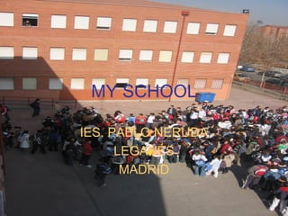 MY SCHOOL

IES. PABLO NERUDA
      LEGANÉS
       MADRID
 