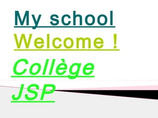 My school
Welcome !
Collège
JSP
 