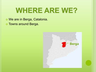  We are in Berga, Catalonia.
 Towns around Berga.




                                Berga
 