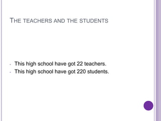THE TEACHERS AND THE STUDENTS




-   This high school have got 22 teachers.
-   This high school have got 220 students.
 