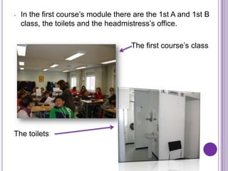 -   In the first course’s module there are the 1st A and 1st B
    class, the toilets and the headmistress’s office.

                                     The first course’s class




The toilets
 