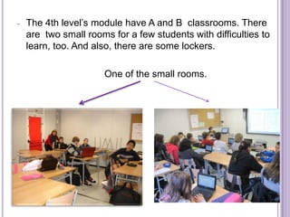 -   The 4th level’s module have A and B classrooms. There
    are two small rooms for a few students with difficulties to
    learn, too. And also, there are some lockers.

                      One of the small rooms.
 