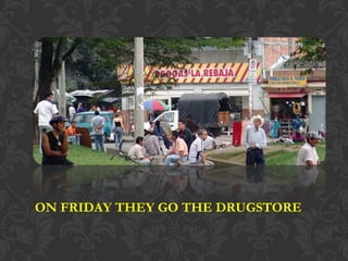 ON FRIDAY THEY GO THE DRUGSTORE