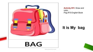 It is My bag
Activity Nº4 Draw and
color .
Pag #15 English Book
 