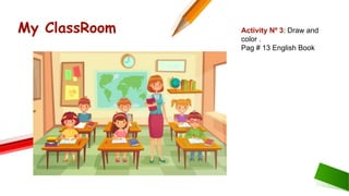 My ClassRoom Activity Nº 3: Draw and
color .
Pag # 13 English Book
 