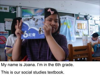 My name is Joana. I’m in the 6th grade.
This is our social studies textbook.

 